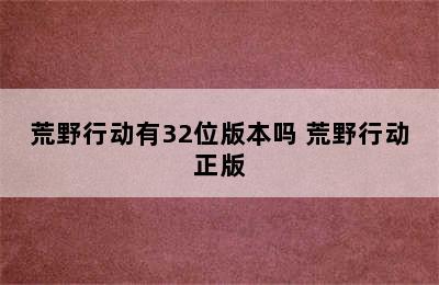 荒野行动有32位版本吗 荒野行动正版